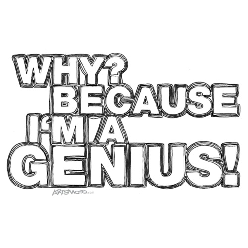 Why Because I m A Genius Black White - Men's T-Shirt
