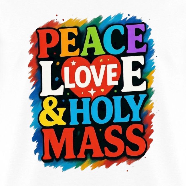 PEACE LOVE AND HOLY MASS