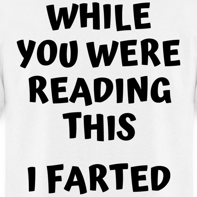 WHILE YOU WERE READING THIS I FARTED