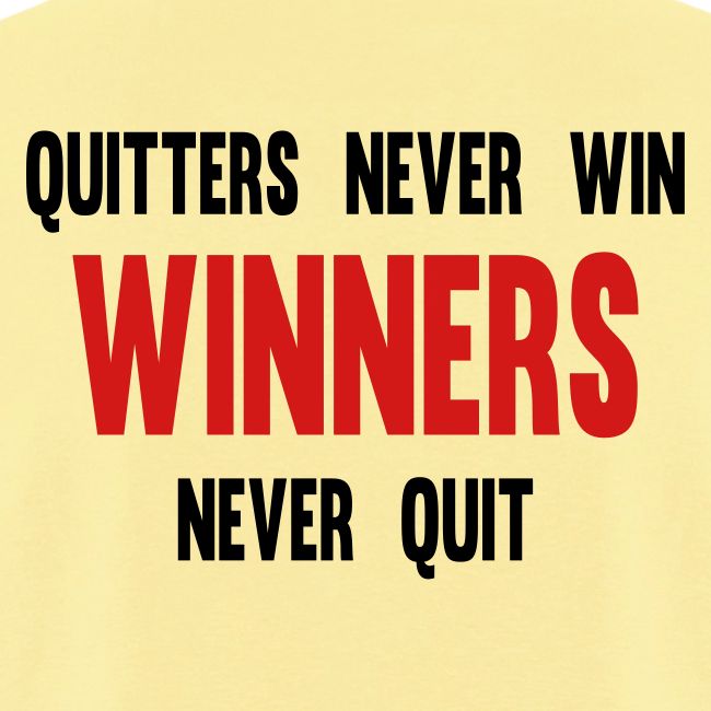 Quitters never win and winners never quit