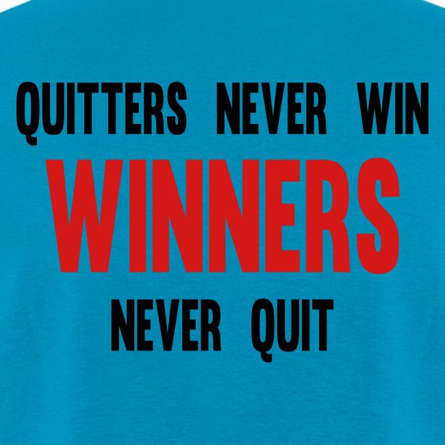 Quitters never win and winners never quit