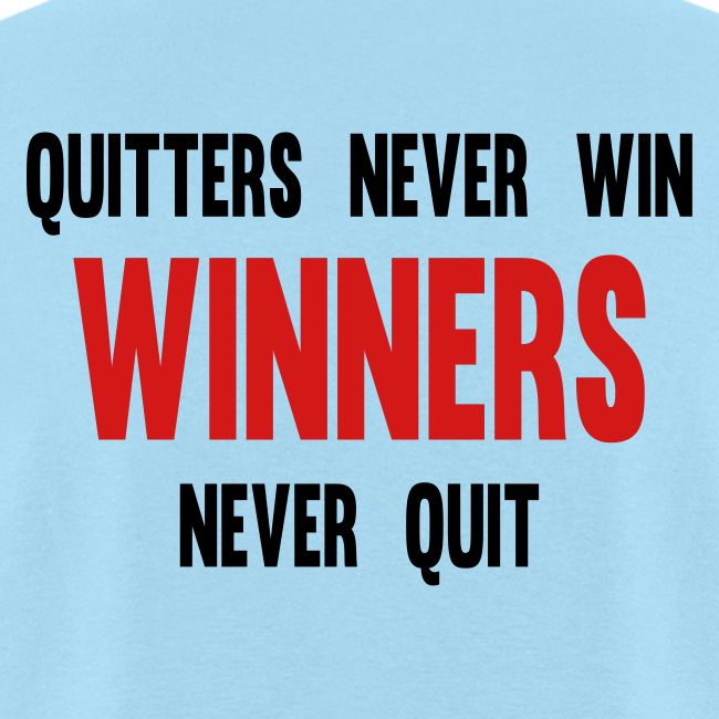 Quitters never win and winners never quit