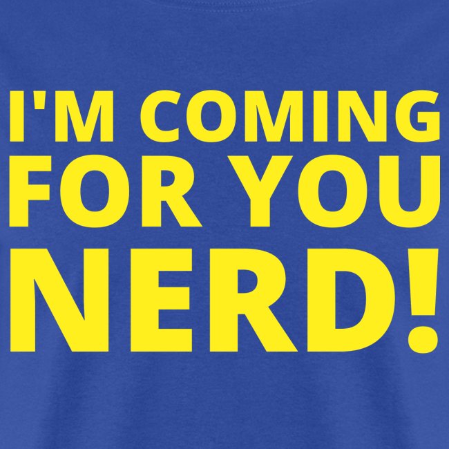 I'M COMING FOR YOU NERD!