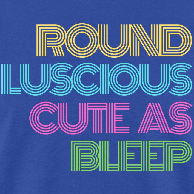 Round, Luscious, and Cute as Bleep ALT