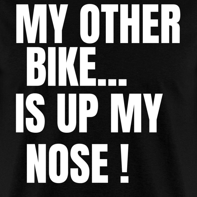 MY OTHER BIKE IS UP MY NOSE