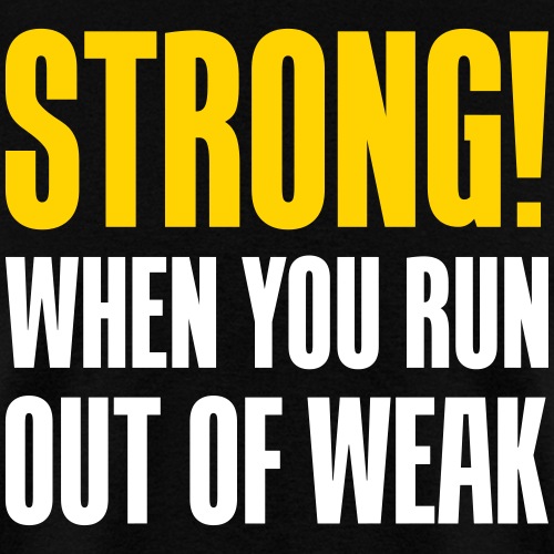 Strong! When you run out of weak