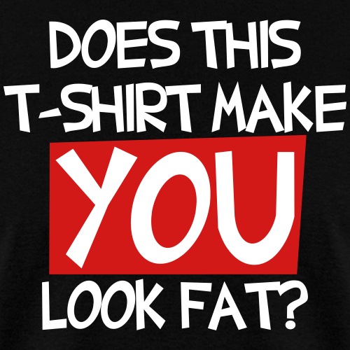 Does this T shirt make you look fat?