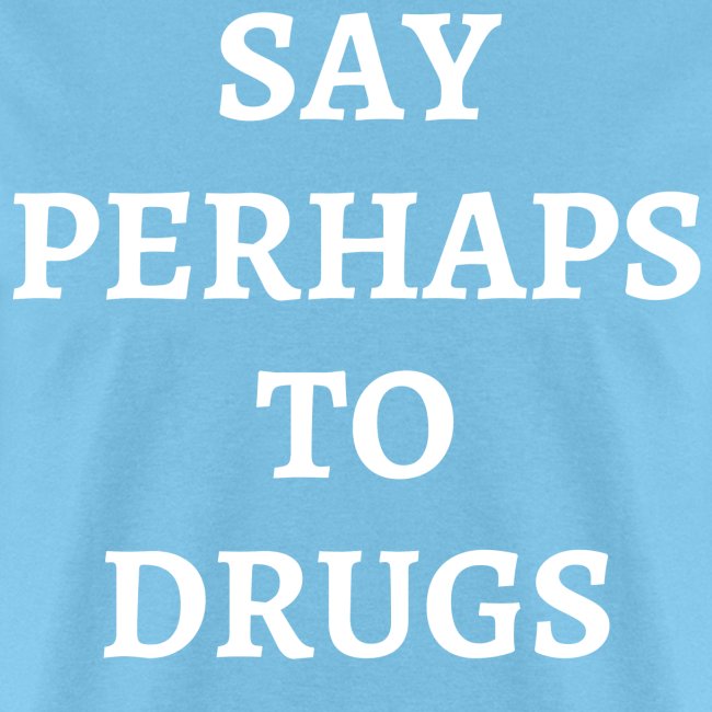 SAY PERHAPS TO DRUGS