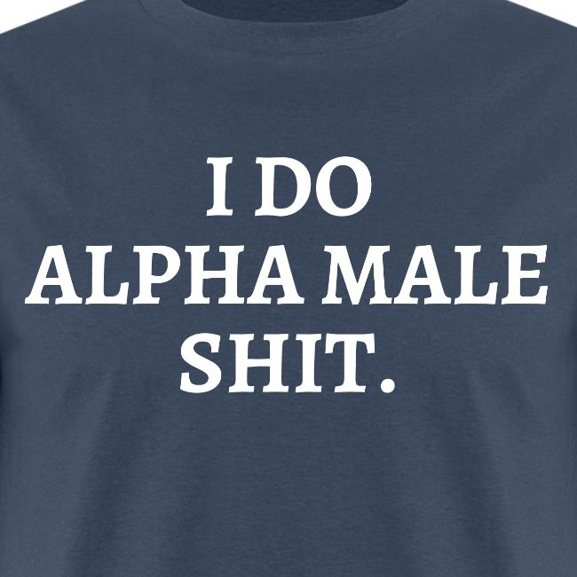 I DO ALPHA MALE SHIT