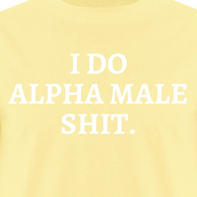 I DO ALPHA MALE SHIT