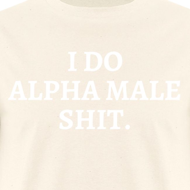 I DO ALPHA MALE SHIT