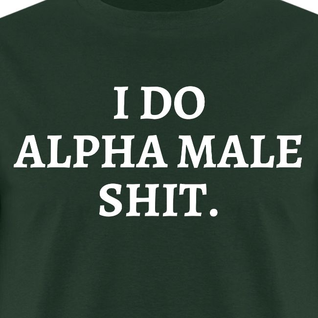 I DO ALPHA MALE SHIT
