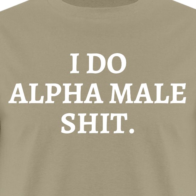 I DO ALPHA MALE SHIT