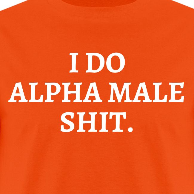 I DO ALPHA MALE SHIT