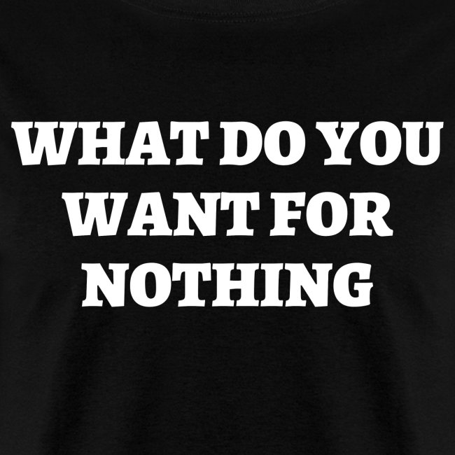 WHAT DO YOU WANT FOR NOTHING