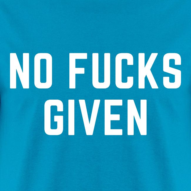 NO FUCKS GIVEN