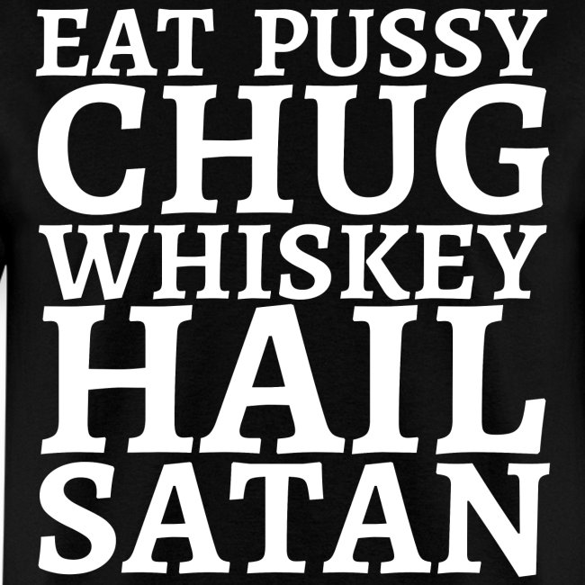 Eat Pussy Chug Whiskey Hail Satan