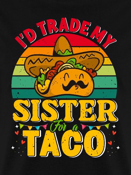 I´d trade my Sister for a Taco Mexican Taccos