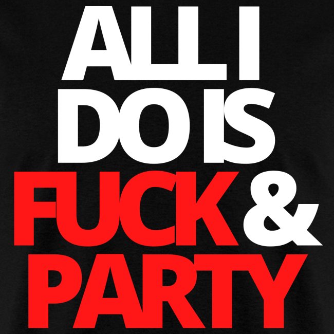 ALL I DO IS FUCK & PARTY (in White & Red letters)
