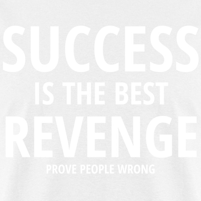 SUCCESS IS THE BEST REVENGE PROVE PEOPLE WRONG