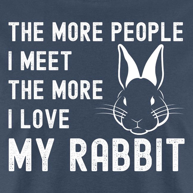 The More People I Meet The More I Love My Rabbit
