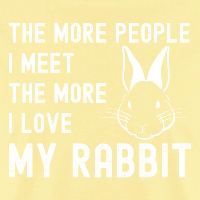 The More People I Meet The More I Love My Rabbit