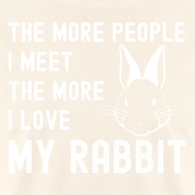 The More People I Meet The More I Love My Rabbit