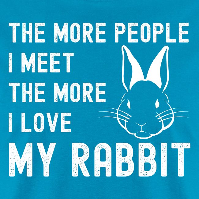 The More People I Meet The More I Love My Rabbit