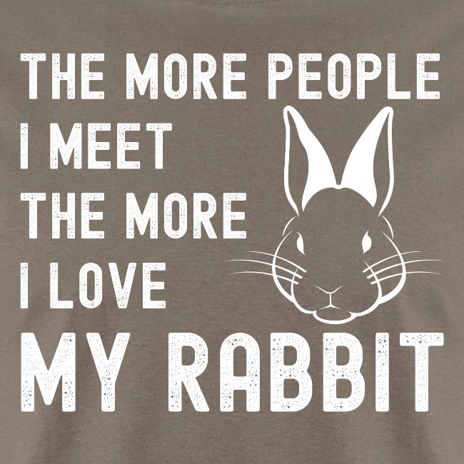 The More People I Meet The More I Love My Rabbit