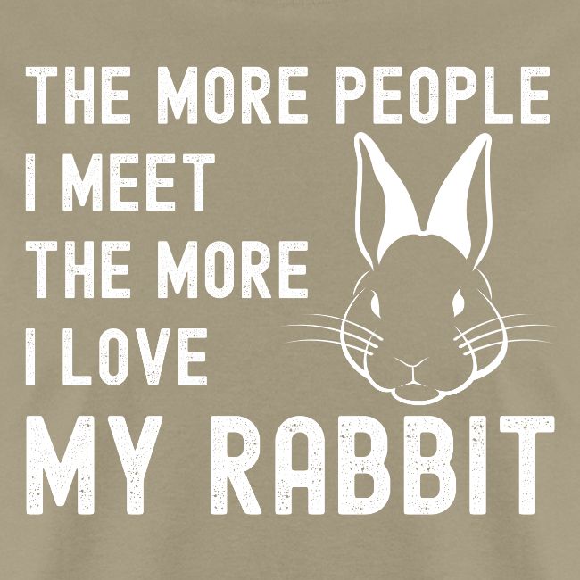 The More People I Meet The More I Love My Rabbit