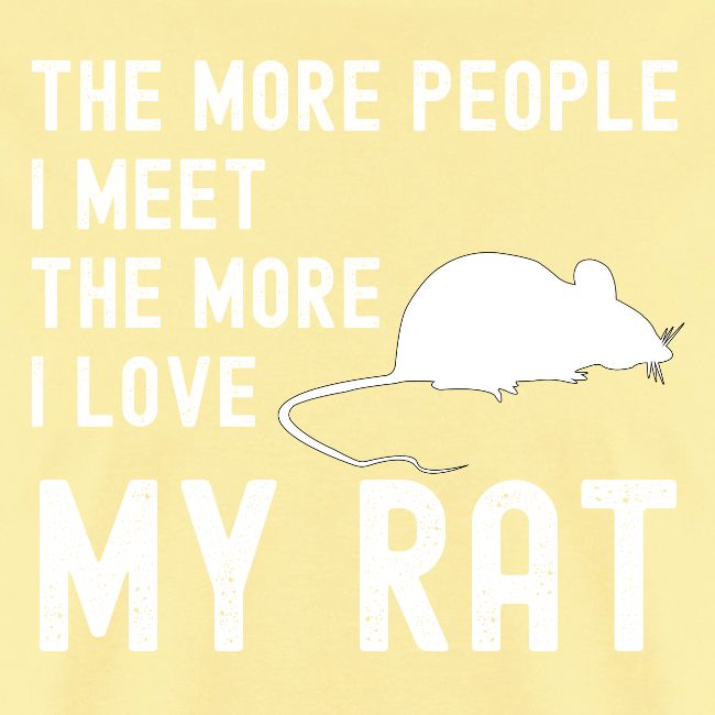 The More People I Meet The More I Love My Rat