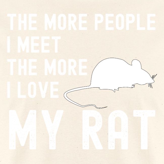 The More People I Meet The More I Love My Rat
