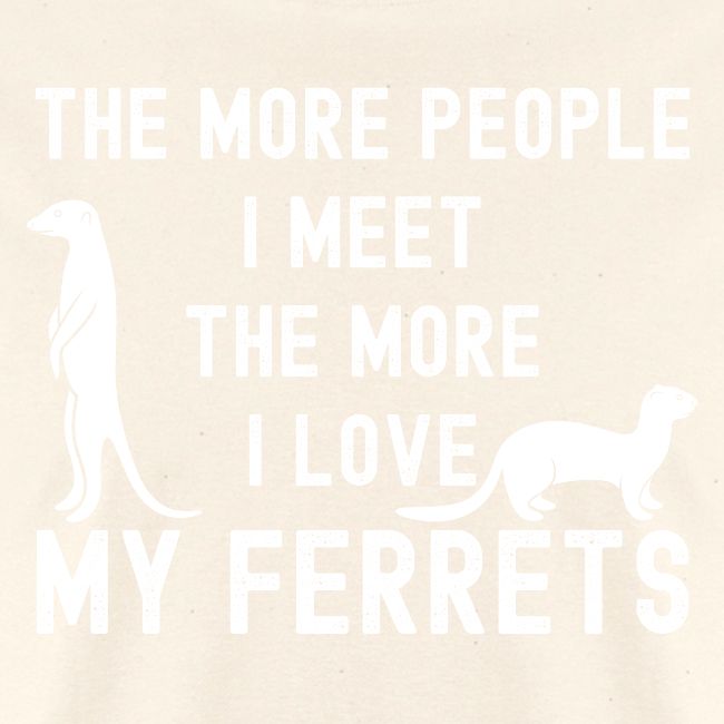 The More People I Meet The More I Love My Ferrets