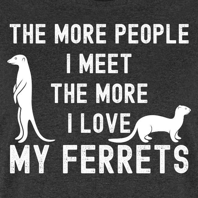 The More People I Meet The More I Love My Ferrets