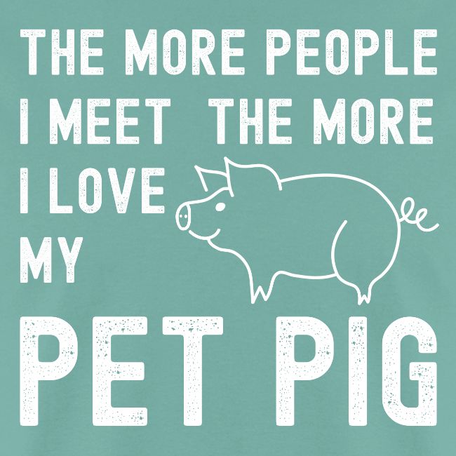 The More People I Meet The More I Love My Pet Pig