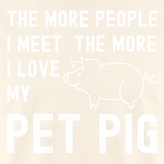 The More People I Meet The More I Love My Pet Pig