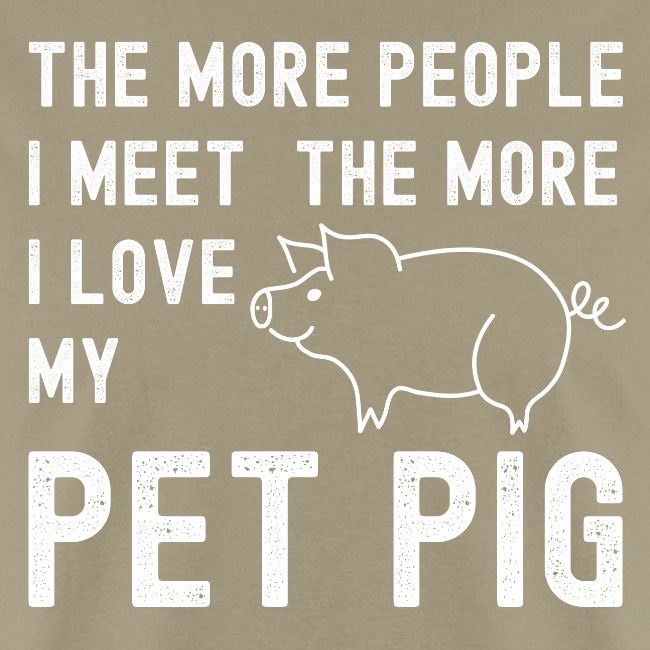 The More People I Meet The More I Love My Pet Pig