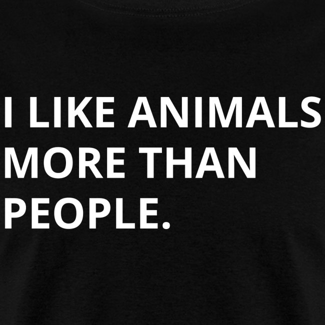 I LIKE ANIMALS MORE THAN PEOPLE