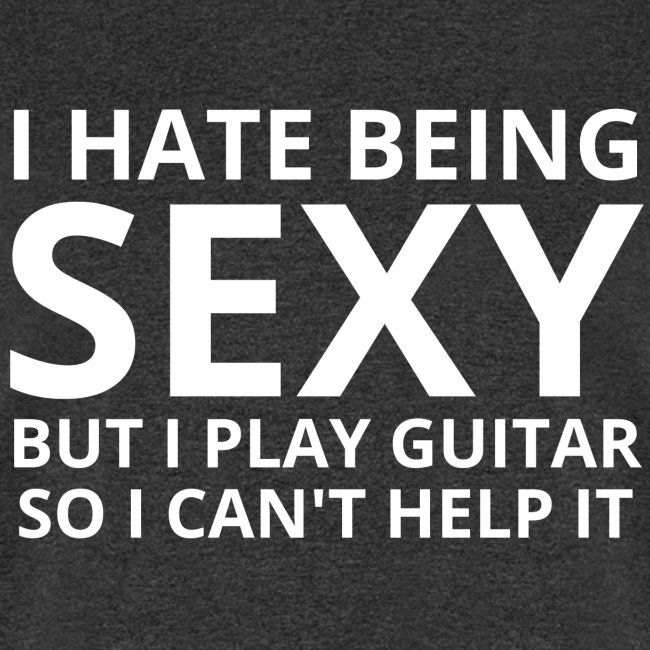 I Hate Being SEXY but I Play Guitar So I Cant Help