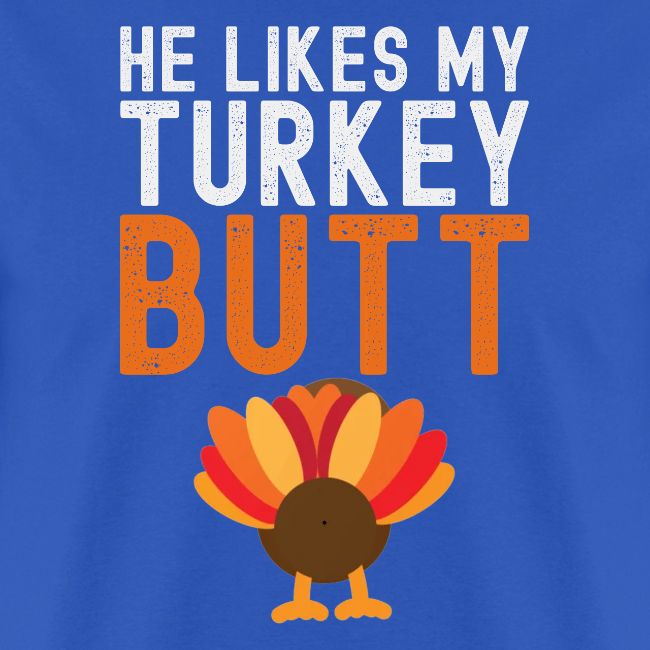 He Likes My Turkey BUTT - Funny Thanksgiving
