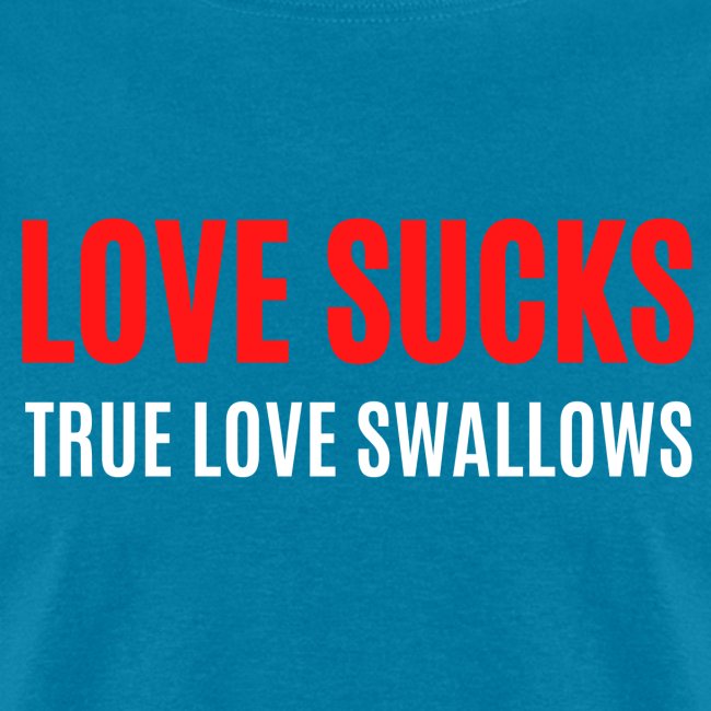 LOVE SUCKS TRUE LOVE SWALLOWS