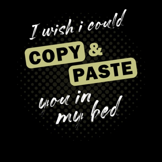 I wish i could copy & paste you in my bed funny' Men's T-Shirt | Spreadshirt