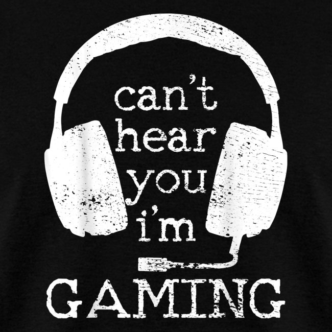 I Can t Hear You I m Gaming Gift for Gamers