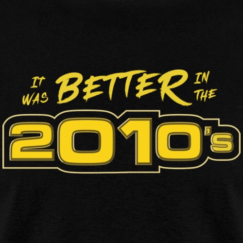 Better in the 2010s - Men's T-Shirt