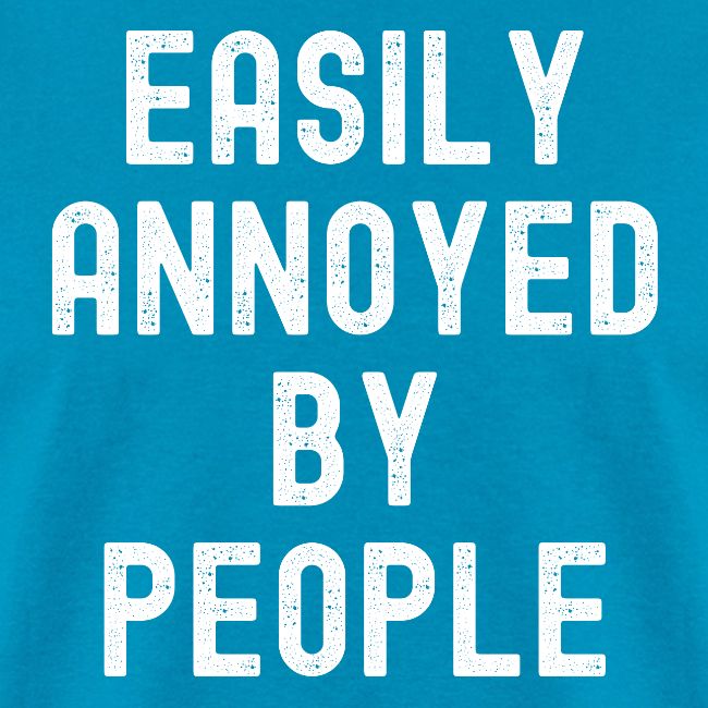 EASILY ANNOYED BY PEOPLE