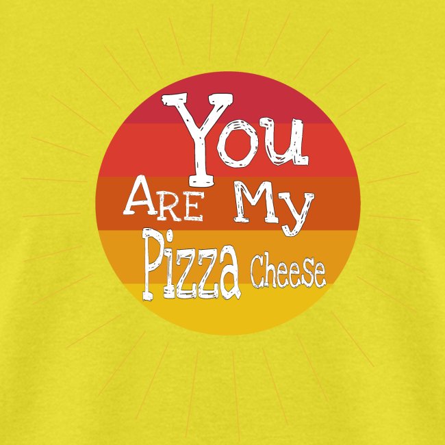 You Are My Pizza Cheese