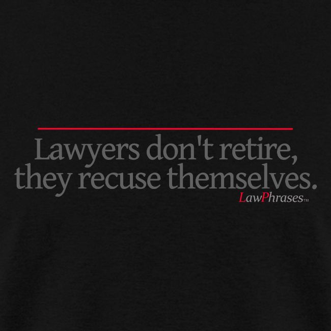 Lawyers don't retire, they recuse themselves.