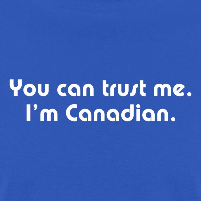 You can trust me I m Canadian