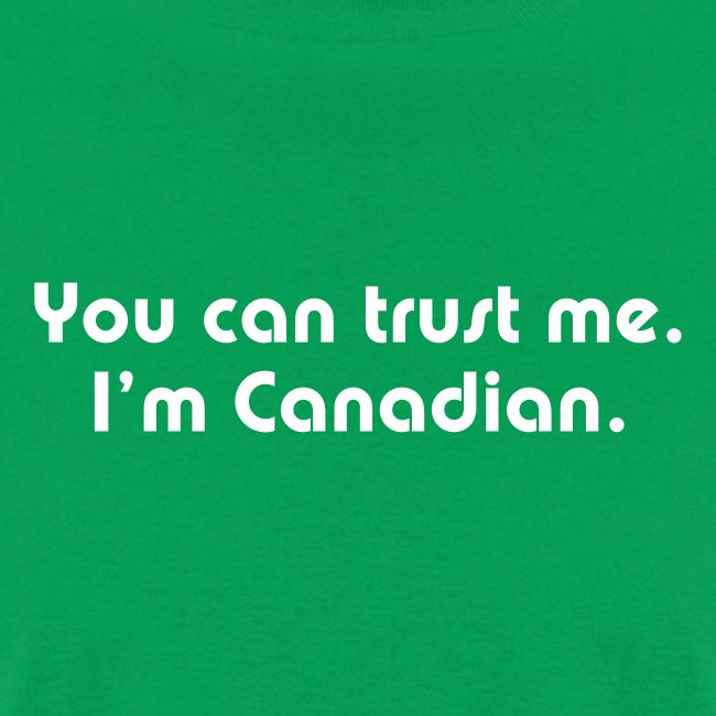 You can trust me I m Canadian