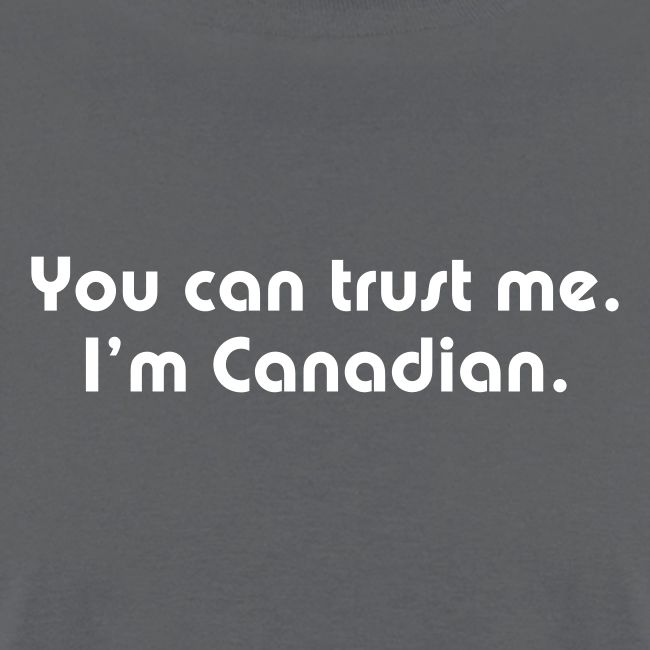 You can trust me I m Canadian